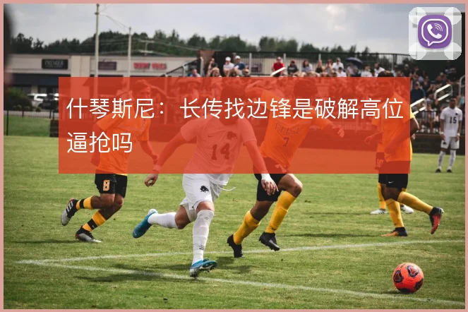 什琴斯尼：长传找边锋是破解高位逼抢吗