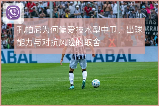 孔帕尼为何偏爱技术型中卫，出球能力与对抗风险的取舍