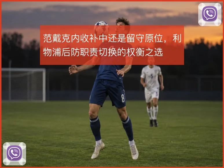 范戴克内收补中还是留守原位，利物浦后防职责切换的权衡之选
