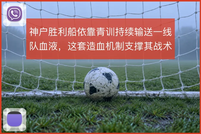 神户胜利船依靠青训持续输送一线队血液，这套造血机制支撑其战术稳定