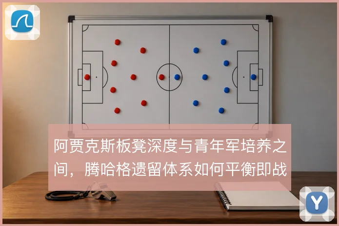 阿贾克斯板凳深度与青年军培养之间,腾哈格遗留体系如何平衡即战力与潜力