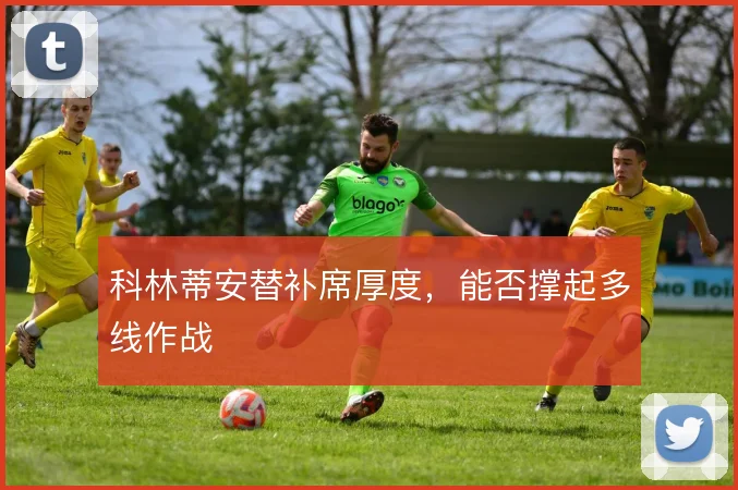 科林蒂安替补席厚度，能否撑起多线作战