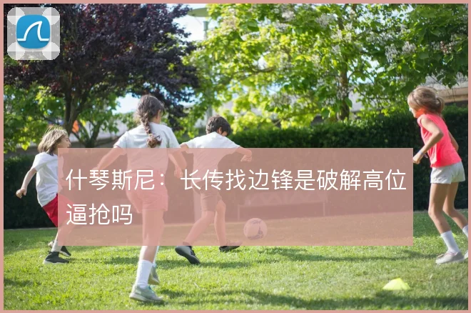 什琴斯尼：长传找边锋是破解高位逼抢吗