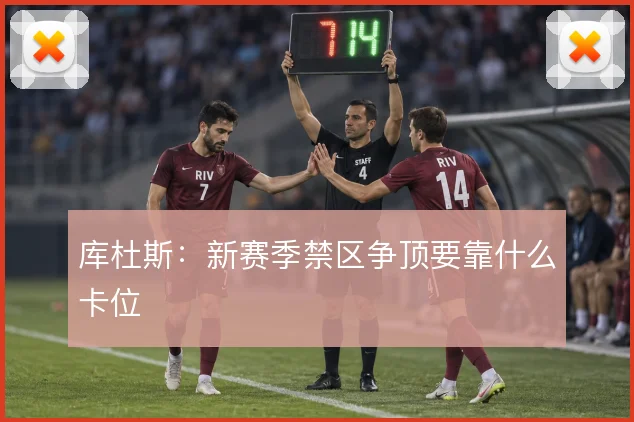 库杜斯：新赛季禁区争顶要靠什么卡位
