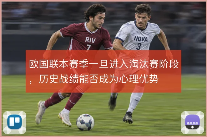 欧国联本赛季一旦进入淘汰赛阶段，历史战绩能否成为心理优势