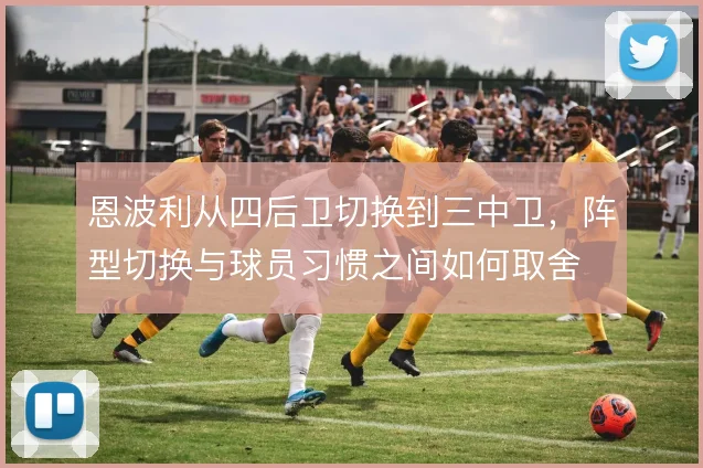 恩波利从四后卫切换到三中卫，阵型切换与球员习惯之间如何取舍