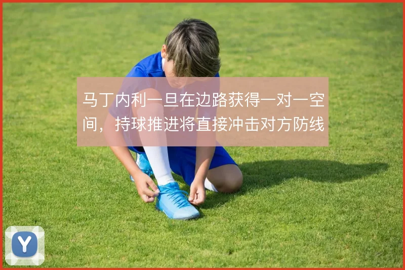 马丁内利一旦在边路获得一对一空间，持球推进将直接冲击对方防线