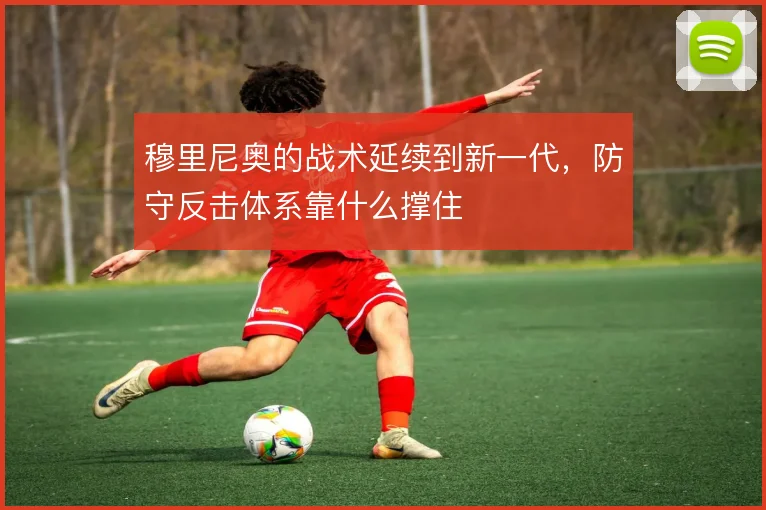 穆里尼奥的战术延续到新一代，防守反击体系靠什么撑住