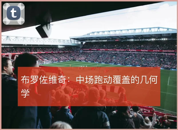 布罗佐维奇：中场跑动覆盖的几何学