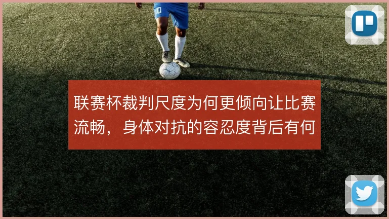 联赛杯裁判尺度为何更倾向让比赛流畅，身体对抗的容忍度背后有何考量