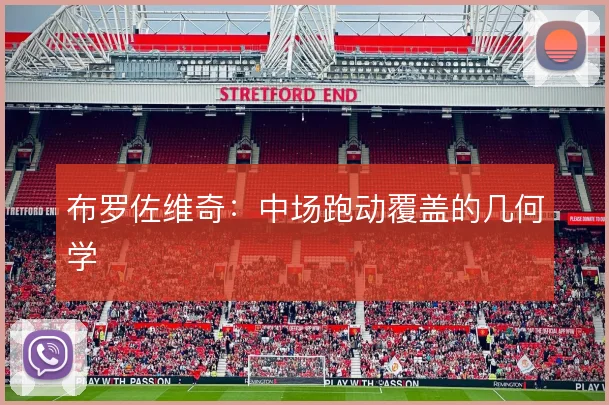 布罗佐维奇：中场跑动覆盖的几何学