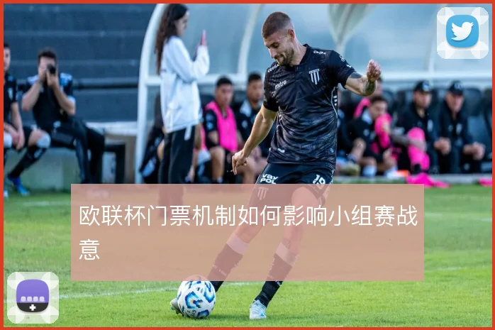 欧联杯门票机制如何影响小组赛战意