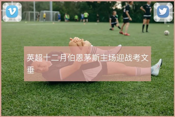 英超十二月伯恩茅斯主场迎战考文垂