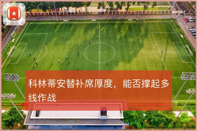 科林蒂安替补席厚度，能否撑起多线作战
