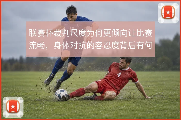联赛杯裁判尺度为何更倾向让比赛流畅，身体对抗的容忍度背后有何考量