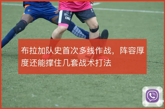 布拉加队史首次多线作战，阵容厚度还能撑住几套战术打法