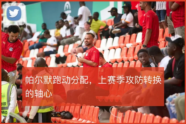 帕尔默跑动分配，上赛季攻防转换的轴心