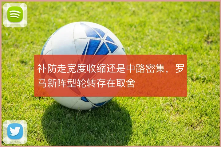 补防走宽度收缩还是中路密集,罗马新阵型轮转存在取舍