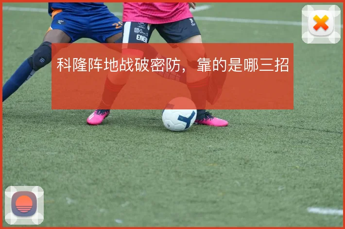 科隆阵地战破密防，靠的是哪三招