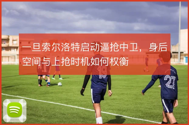 一旦索尔洛特启动逼抢中卫，身后空间与上抢时机如何权衡
