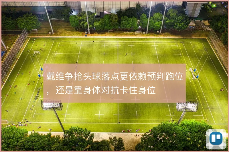 戴维争抢头球落点更依赖预判跑位，还是靠身体对抗卡住身位