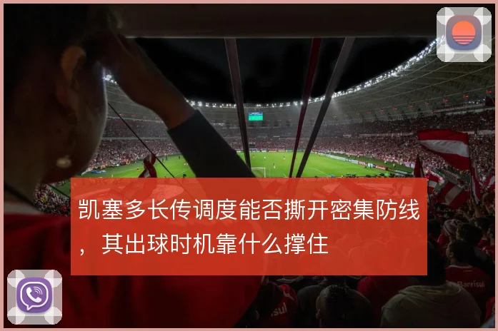 凯塞多长传调度能否撕开密集防线，其出球时机靠什么撑住