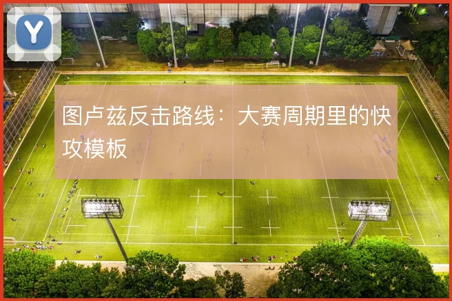 图卢兹反击路线：大赛周期里的快攻模板