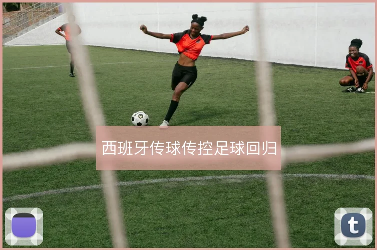 西班牙传球传控足球回归