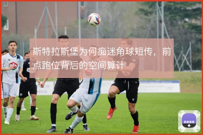 斯特拉斯堡为何痴迷角球短传，前点跑位背后的空间算计