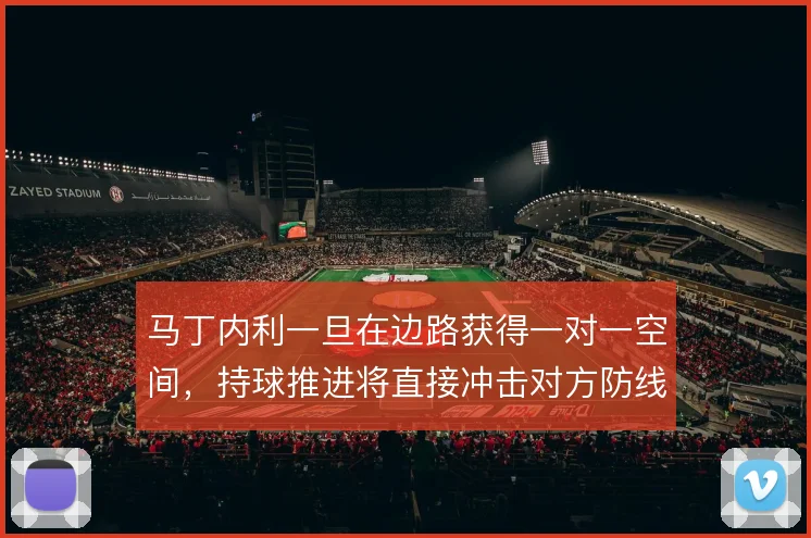 马丁内利一旦在边路获得一对一空间，持球推进将直接冲击对方防线