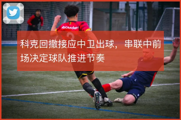 科克回撤接应中卫出球，串联中前场决定球队推进节奏