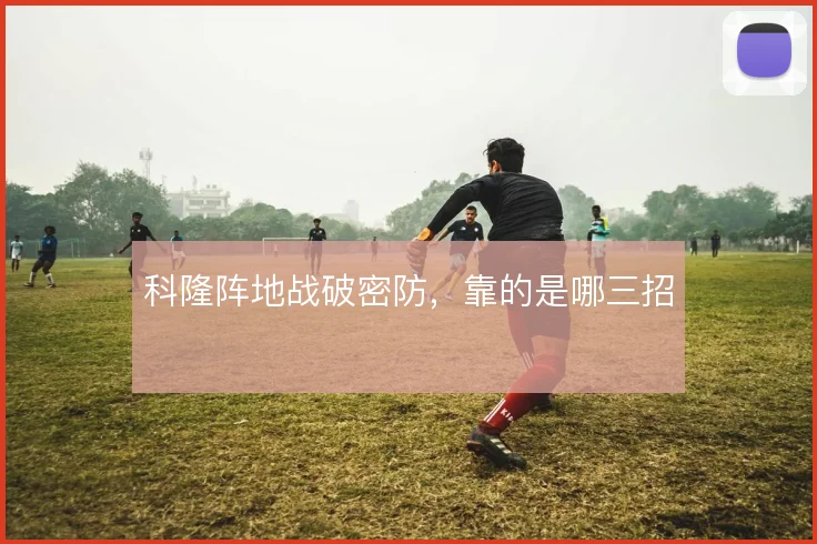 科隆阵地战破密防，靠的是哪三招