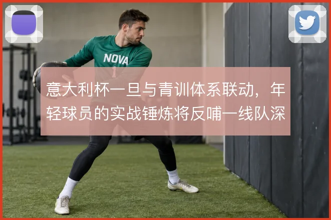 意大利杯一旦与青训体系联动，年轻球员的实战锤炼将反哺一线队深度