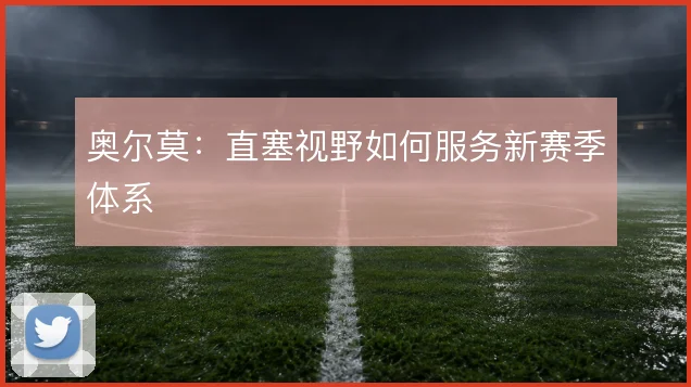 奥尔莫：直塞视野如何服务新赛季体系