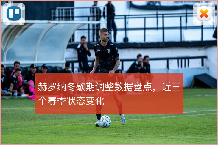 赫罗纳冬歇期调整数据盘点,近三个赛季状态变化