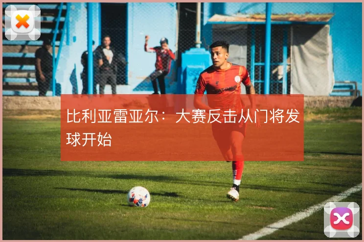 比利亚雷亚尔：大赛反击从门将发球开始