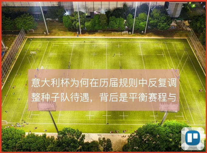 意大利杯为何在历届规则中反复调整种子队待遇，背后是平衡赛程与商业收益