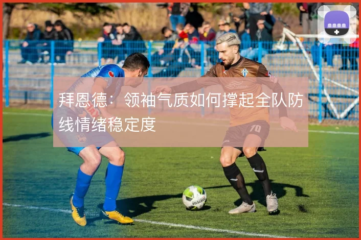 拜恩德：领袖气质如何撑起全队防线情绪稳定度
