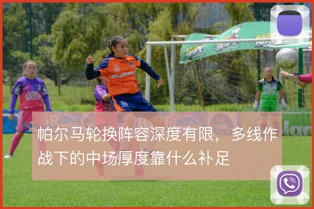 帕尔马轮换阵容深度有限，多线作战下的中场厚度靠什么补足