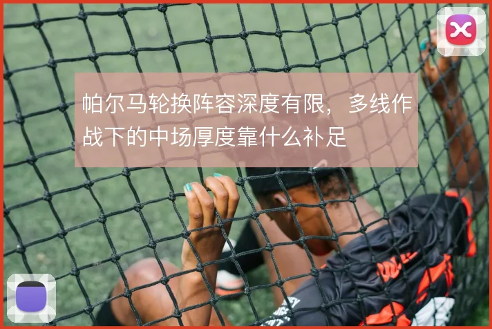 帕尔马轮换阵容深度有限，多线作战下的中场厚度靠什么补足