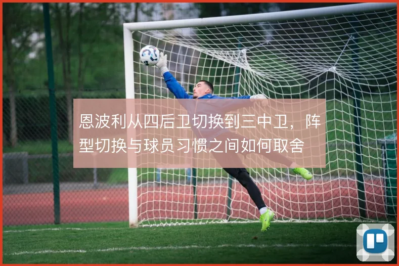 恩波利从四后卫切换到三中卫，阵型切换与球员习惯之间如何取舍